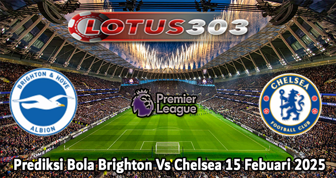 Prediksi Bola Brighton Vs Chelsea 15 Febuari 2025