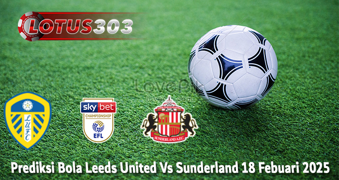 Prediksi Bola Leeds United Vs Sunderland 18 Febuari 2025