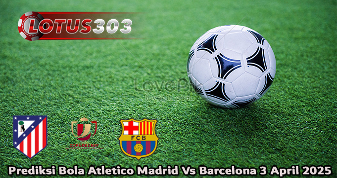 Prediksi Bola Atletico Madrid Vs Barcelona 3 April 2025