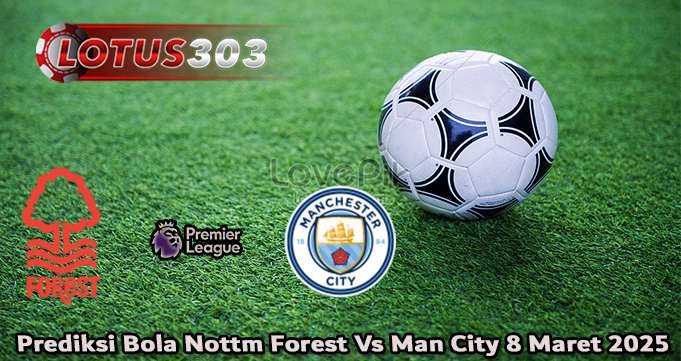 Prediksi Bola Nottm Forest Vs Man City 8 Maret 2025