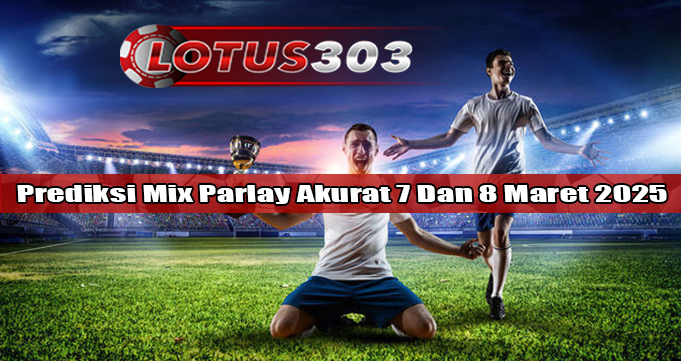 Prediksi Mix Parlay Akurat 7 Dan 8 Maret 2025