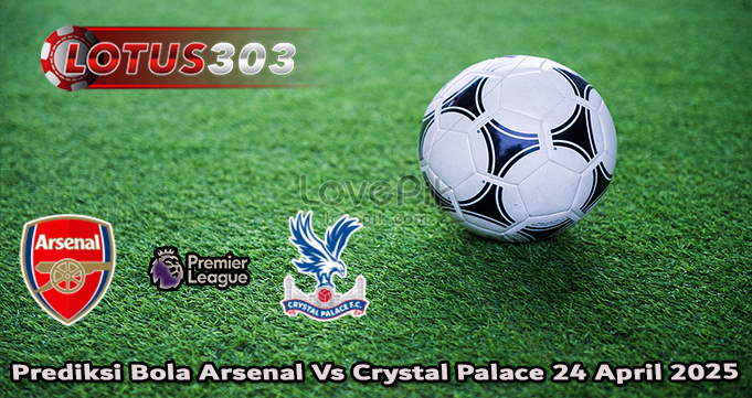 Prediksi Bola Arsenal Vs Crystal Palace 24 April 2025