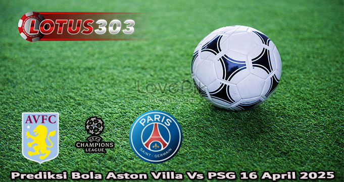 Prediksi Bola Aston Villa Vs PSG 16 April 2025