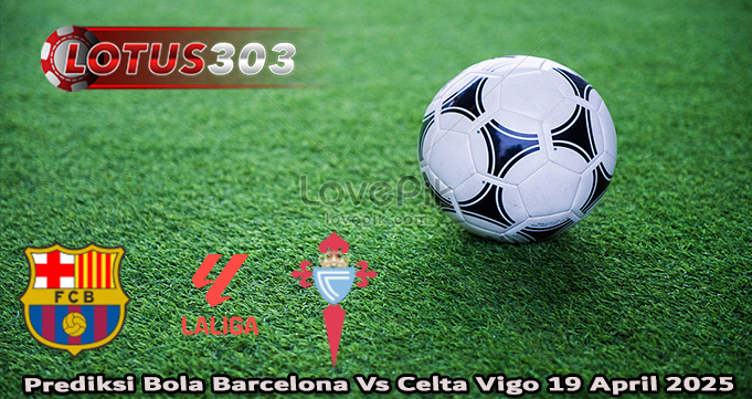 Prediksi Bola Barcelona Vs Celta Vigo 19 April 2025