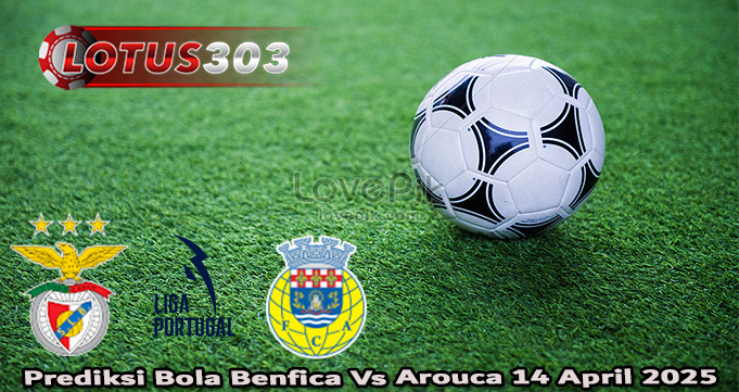 Prediksi Bola Benfica Vs Arouca 14 April 2025