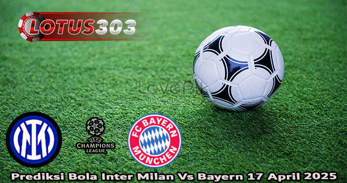 Prediksi Bola Inter Milan Vs Bayern 17 April 2025