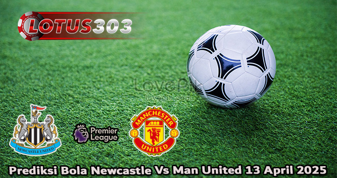 Prediksi Bola Newcastle Vs Man United 13 April 2025