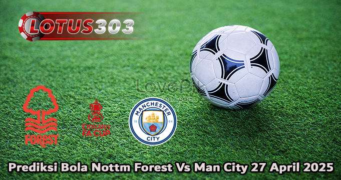 Prediksi Bola Nottm Forest Vs Man City 27 April 2025
