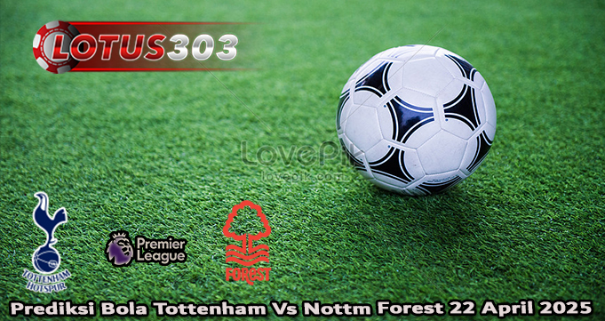 Prediksi Bola Tottenham Vs Nottm Forest 22 April 2025